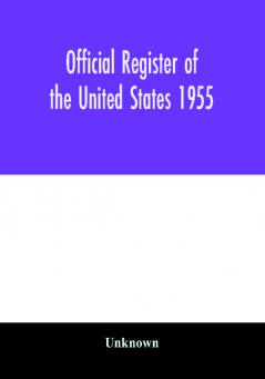 Official register of the United States 1955; Persons Occupying administrative and Supervisory Positions in the Legislative Executive and Judicial Branches of the Federal Government and in the District of Columbia Government as of May 1 1955