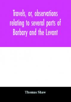 Travels or observations relating to several parts of Barbary and the Levant