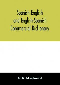 Spanish-English and English-Spanish commercial dictionary of the words and terms used in commercial correspondence which are not given in the dictionaries in ordinary use; compound phrases idiomatic and technical expressions etc