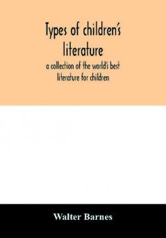 Types of children's literature; a collection of the world's best literature for children for use in colleges normal schools and library schools