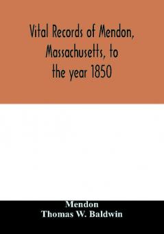 Vital records of Mendon Massachusetts to the year 1850