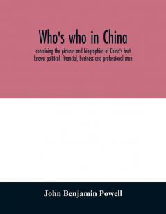Who's who in China; containing the pictures and biographies of China's best known political financial business and professional men