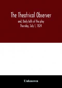 The Theatrical observer and Daily bills of the play Thursday July 1 1824