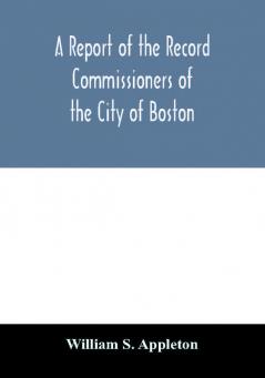 A Report of the Record Commissioners of the City of Boston; Containing Dorchester Births Marriages and Deaths to the End of 1825