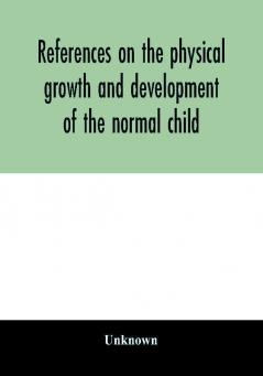 References on the physical growth and development of the normal child