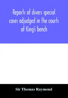 Reports of divers special cases adjudged in the courts of King's bench common pleas and exchequer in the reign of King Charles II