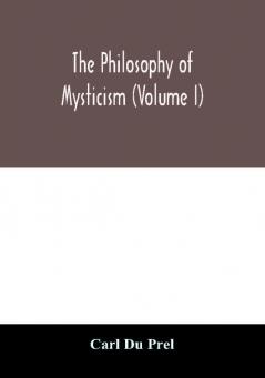 The philosophy of mysticism (Volume I)