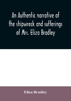 An authentic narrative of the shipwreck and sufferings of Mrs. Eliza Bradley