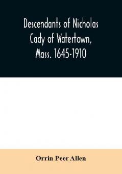 Descendants of Nicholas Cady of Watertown Mass. 1645-1910