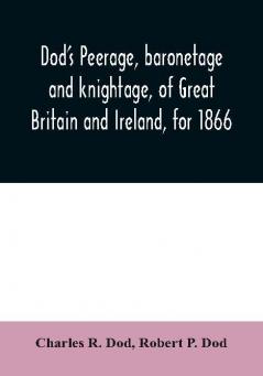 Dod's peerage baronetage and knightage of Great Britain and Ireland for 1866