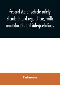 Federal motor vehicle safety standards and regulations with amendments and interpretations