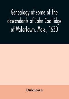 Genealogy of some of the descendants of John Coollidge of Watertown Mass. 1630 through the branch represented by Joseph Coolidge of Boston and Marguerite Olivier