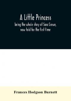 A little princess; being the whole story of Sara Crewe now told for the first time