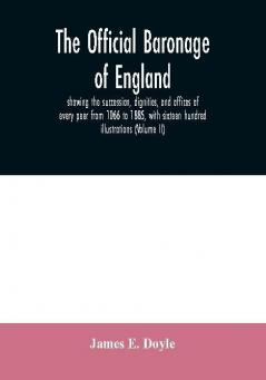 The official baronage of England showing the succession dignities and offices of every peer from 1066 to 1885 with sixteen hundred illustrations (Volume II)