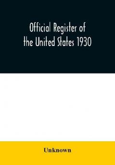 Official register of the United States 1930; Containing a List of Persons Occupying Administrative and Supervisory Positions in Each Executive and Judicial Department of the Government Including the District of Columbia