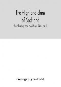 The Highland clans of Scotland; their history and traditions (Volume I)