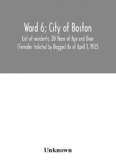 Ward 6; City of Boston; List of residents; 20 Years of Age and Over (Females Indicted by Dagger) As of April 1 1925