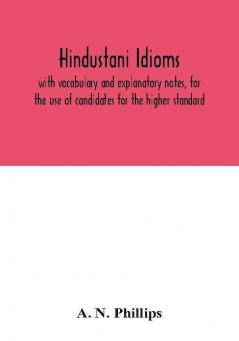 Hindustani idioms with vocabulary and explanatory notes for the use of candidates for the higher standard