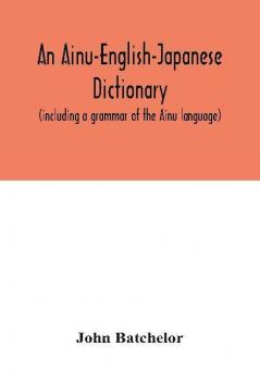 An Ainu-English-Japanese dictionary (including a grammar of the Ainu language)