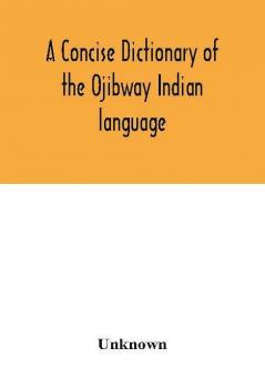 A concise dictionary of the Ojibway Indian language