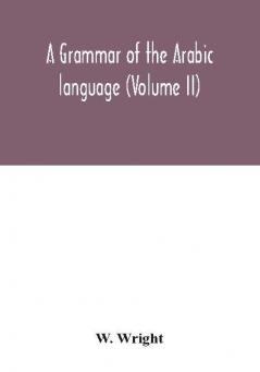 A grammar of the Arabic language (Volume II)