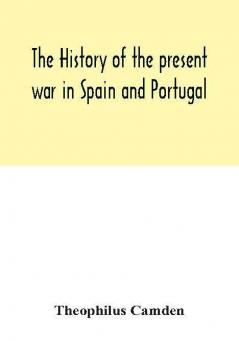 The history of the present war in Spain and Portugal