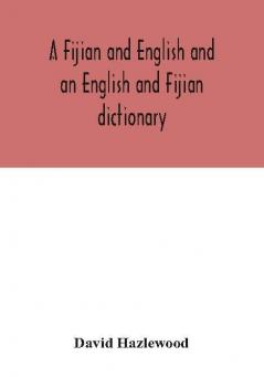 A Fijian and English and an English and Fijian dictionary with examples of common and peculiar modes of expression and uses of words also containing brief hints on native customs proverbs the native names of natural productions and notices of the Is