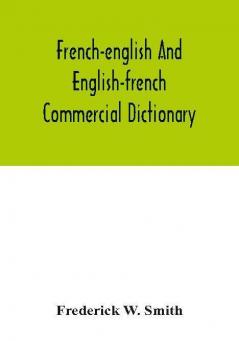 French-English and English-French commercial dictionary of the words and terms used in commercial correspondence which are not given in the dictionaries in ordinary use compound phrases idiomatic and technical expressions etc