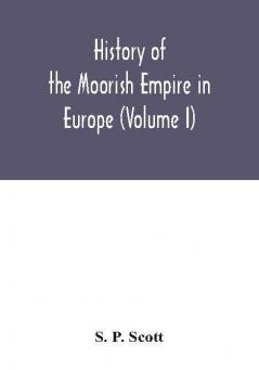 History of the Moorish Empire in Europe (Volume I)