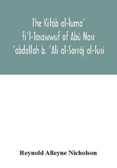 The Kitáb Al-Luma' Fi'L-Tasawwuf Of Abú Nasr 'Abdallah B. 'Ali Al-Sarráj Al-Tusi; Edited For The First Time, With Critical Notes, Abstract Of Contents, Glossary, And Indices