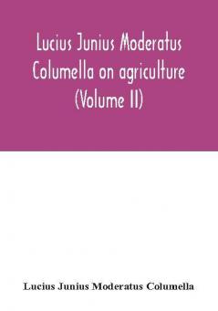 Lucius Junius Moderatus Columella On agriculture (Volume II)