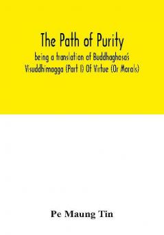 The path of purity; being a translation of Buddhaghosa's Visuddhimagga (Part I) Of Virtue (Or Morals)