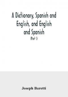 A dictionary Spanish and English and English and Spanish containing the signification of words and their different uses together with the terms of arts sciences and trades (Part I) Spanish and English