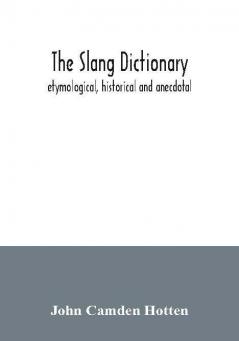 The slang dictionary; etymological historical and anecdotal