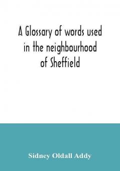 A glossary of words used in the neighbourhood of Sheffield including a selection of local names and some notices of folklore games and customs