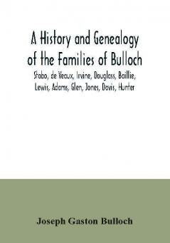 A History and Genealogy of the Families of Bulloch Stobo de Veaux Irvine Douglass Baillie Lewis Adams Glen Jones Davis Hunter