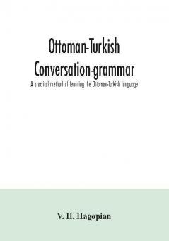 Ottoman-Turkish conversation-grammar; a practical method of learning the Ottoman-Turkish language