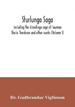 Sturlunga saga including the Islendinga sage of lawman Sturla Thordsson and other works (Volume I)