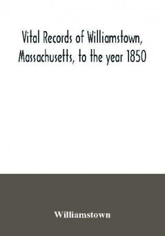 Vital records of Williamstown Massachusetts to the year 1850