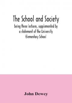 The school and society; being three lectures supplemented by a statement of the University Elementary School