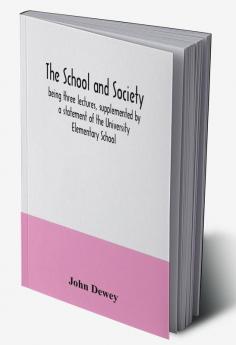 The school and society; being three lectures supplemented by a statement of the University Elementary School