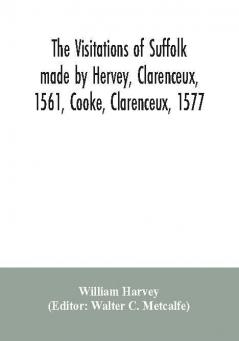 The visitations of Suffolk made by Hervey Clarenceux 1561 Cooke Clarenceux 1577 and Raven Richmond herald 1612 with notes and an appendix of additional Suffolk pedigrees