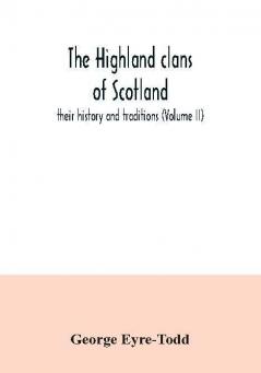 The Highland clans of Scotland; their history and traditions (Volume II)