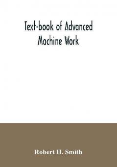 Text-book of advanced machine work; Prepared for Student in Technical Manual Training and Trade Schools and for the Apprentice in the Shop