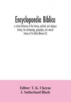 Encyclopaedia Biblica : a critical dictionary of the literary political and religious history the archaeology geography and natural history of the Bible (Volume III)