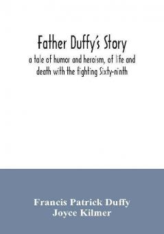 Father Duffy's story; a tale of humor and heroism of life and death with the fighting Sixty-ninth