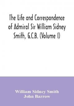 The life and correspondence of Admiral Sir William Sidney Smith G.C.B. (Volume I)