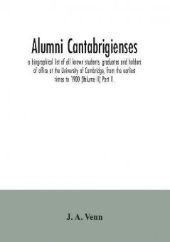 Alumni cantabrigienses; a biographical list of all known students graduates and holders of office at the University of Cambridge from the earliest times to 1900 (Volume II) Part II.