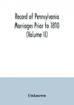 Record of Pennsylvania Marriages Prior to 1810 (Volume II)