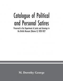 Catalogue of Political and Personal Satires; Preserved in the Department of prints and drawings in the British Museum (Volume X) 1820-1827